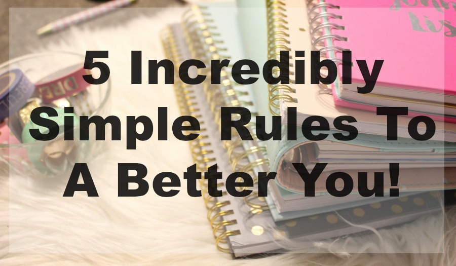 5 Incredibly Simple Rules To A Better You!