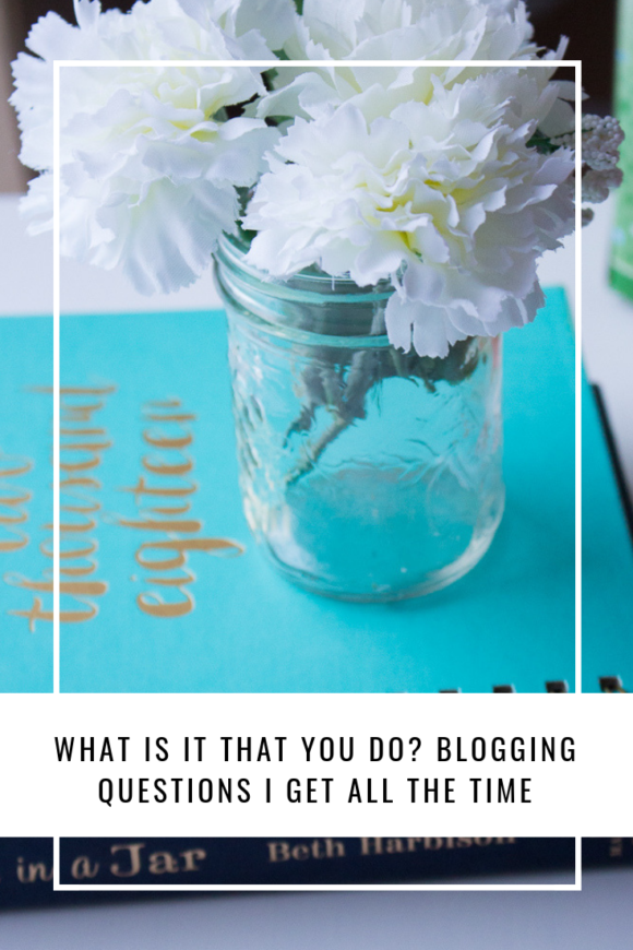 What Is It That You Do? Blogging Questions I Get All The Time